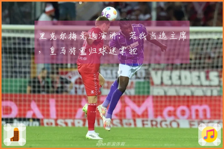 里克尔梅竞选演讲：若我当选主席，皇马将重归球迷掌控