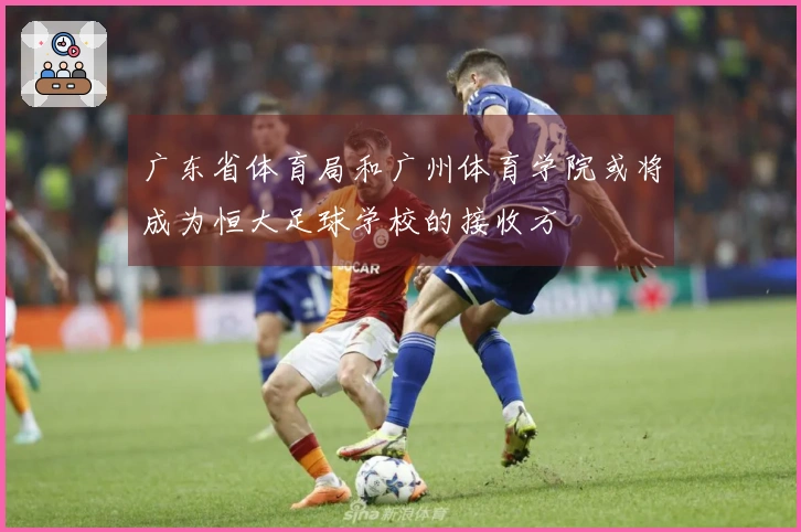 广东省体育局和广州体育学院或将成为恒大足球学校的接收方