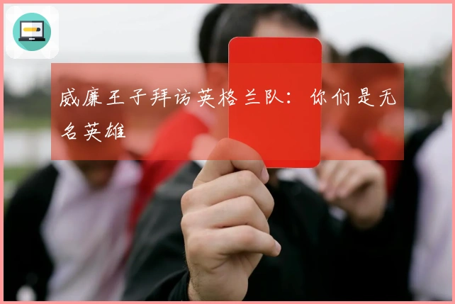威廉王子拜访英格兰队：你们是无名英雄